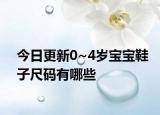 今日更新0~4岁宝宝鞋子尺码有哪些