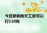 今日更新拖欠工资可以打110吗