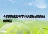 今日更新高考平行志愿的顺序如何填报