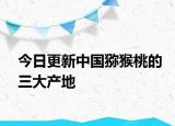 今日更新中国猕猴桃的三大产地