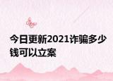 今日更新2021诈骗多少钱可以立案
