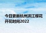 今日更新杭州滨江樱花开花时间2022