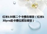 红米k30第二个卡槽在哪里（红米k30pro的卡槽位置在哪里）