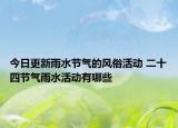 今日更新雨水节气的风俗活动 二十四节气雨水活动有哪些