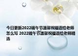今日更新2022端午节温馨祝福语给老师怎么写 2022端午节温馨祝福语给老师精选