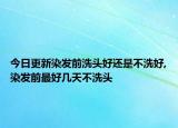 今日更新染发前洗头好还是不洗好,染发前最好几天不洗头