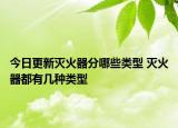 今日更新灭火器分哪些类型 灭火器都有几种类型