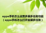 oppo手机怎么设置多屏多任务功能（oppo手机怎么打开全屏多任务）