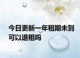 今日更新一年租期未到可以退租吗