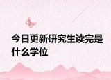 今日更新研究生读完是什么学位