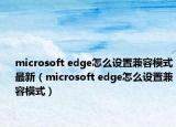 microsoft edge怎么设置兼容模式最新（microsoft edge怎么设置兼容模式）