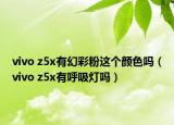 vivo z5x有幻彩粉这个颜色吗（vivo z5x有呼吸灯吗）