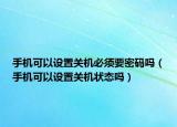 手机可以设置关机必须要密码吗（手机可以设置关机状态吗）