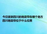 今日更新四川的地震带在哪个地方 四川地震带位于什么位置