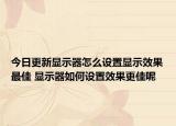 今日更新显示器怎么设置显示效果最佳 显示器如何设置效果更佳呢
