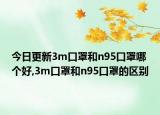 今日更新3m口罩和n95口罩哪个好,3m口罩和n95口罩的区别