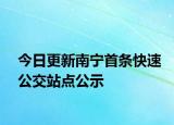 今日更新南宁首条快速公交站点公示