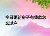 今日更新房子有贷款怎么过户