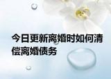 今日更新离婚时如何清偿离婚债务