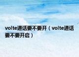 volte通话要不要开（volte通话要不要开启）