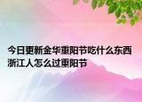今日更新金华重阳节吃什么东西 浙江人怎么过重阳节