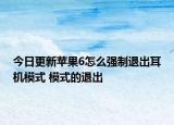 今日更新苹果6怎么强制退出耳机模式 模式的退出