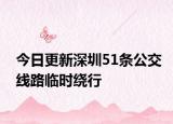 今日更新深圳51条公交线路临时绕行