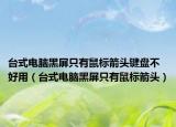 台式电脑黑屏只有鼠标箭头键盘不好用（台式电脑黑屏只有鼠标箭头）