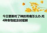 今日更新吃了辣的胃痛怎么办,吃4种食物能及时缓解