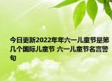 今日更新2022年年六一儿童节是第几个国际儿童节 六一儿童节名言警句