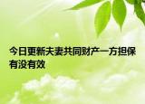 今日更新夫妻共同财产一方担保有没有效
