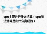 cpu主要进行什么运算（cpu加法运算是由什么完成的）