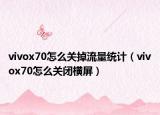 vivox70怎么关掉流量统计（vivox70怎么关闭横屏）