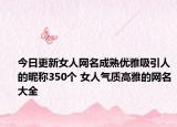 今日更新女人网名成熟优雅吸引人的昵称350个 女人气质高雅的网名大全