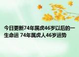 今日更新74年属虎46岁以后的一生命运 74年属虎人46岁运势