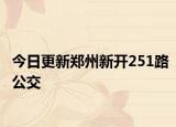今日更新郑州新开251路公交