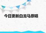 今日更新白龙马原唱