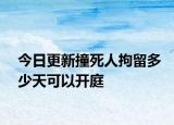 今日更新撞死人拘留多少天可以开庭
