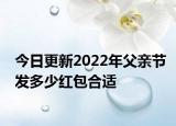 今日更新2022年父亲节发多少红包合适