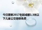 今日更新2017年起成都1.3米以下儿童公交地铁免费