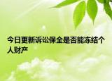 今日更新诉讼保全是否能冻结个人财产