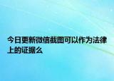 今日更新微信截图可以作为法律上的证据么