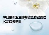 今日更新业主财物被盗物业管理公司应该赔吗