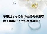 苹果13pro没有指纹解锁值得买吗（苹果13pro没有耳机吗）