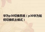 华为p30切换系统（p30华为如何切换机主模式）