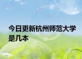 今日更新杭州师范大学是几本