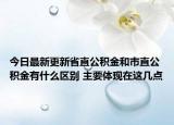 今日最新更新省直公积金和市直公积金有什么区别 主要体现在这几点