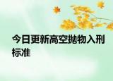 今日更新高空抛物入刑标准