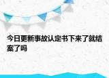 今日更新事故认定书下来了就结案了吗