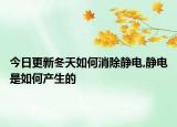 今日更新冬天如何消除静电,静电是如何产生的